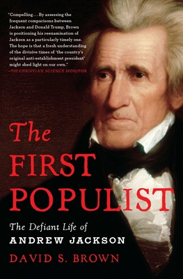 The First Populist: The Defiant Life of Andrew Jackson - Brown, David S