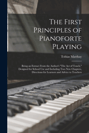 The First Principles of Pianoforte Playing: Being an Extract From the Author's "The act of Touch," Designed for School use and Including two new Chapters, Directions for Learners and Advice to Teachers