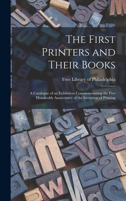 The First Printers and Their Books; a Catalogue of an Exhibition Commemorating the Five Hundredth Anniversary of the Invention of Printing - Free Library of Philadelphia (Creator)