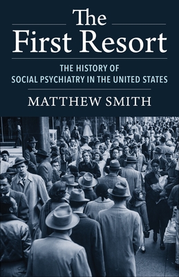 The First Resort: The History of Social Psychiatry in the United States - Smith, Matthew