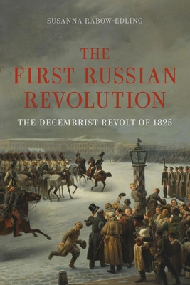 The First Russian Revolution: The Decembrist Revolt of 1825 - Rabow-Edling, Susanna