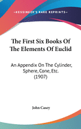 The First Six Books Of The Elements Of Euclid: An Appendix On The Cylinder, Sphere, Cone, Etc. (1907)