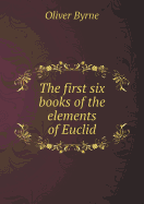 The First Six Books of the Elements of Euclid - Byrne, Oliver