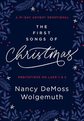 The First Songs of Christmas: A 31-Day Advent Devotional: Meditations on Luke 1 & 2 - Wolgemuth, Nancy DeMoss