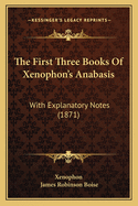 The First Three Books of Xenophon's Anabasis: With Explanatory Notes (1871)