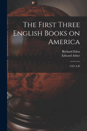 The First Three English Books on America: -1555 A.D