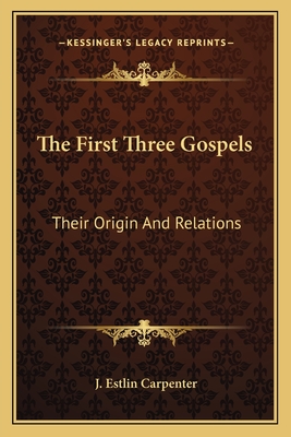 The First Three Gospels: Their Origin and Relations - Carpenter, J Estlin