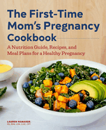 The First-Time Mom's Pregnancy Cookbook: A Nutrition Guide, Recipes, and Meal Plans for a Healthy Pregnancy
