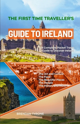 The First Time Traveller's Guide to Ireland: A Complete Pocket Travel Guide to Discover Ireland - Tyrone, Brendan