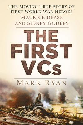 The First VCs: The Moving True Story of First World War Heroes Maurice Dease and Sidney Godley - Ryan, Mark