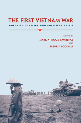 The First Vietnam War: Colonial Conflict and Cold War Crisis - Lawrence, Mark Atwood (Editor), and Logevall, Fredrik (Editor)