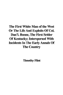 The First White Man of the West or the Life and Exploits of Col. Dan'l. Boone, the First Settler of Kentucky; Interspersed with Incidents in the Early Annals of the Country