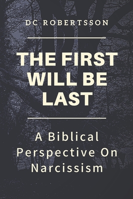The First Will Be Last: A Biblical Perspective On Narcissism - Robertsson, DC