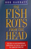 The Fish Rots From The Head: The Crisis in our Boardrooms: Developing the Crucial Skills of the Competent Director - Garratt, Bob