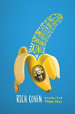 The Fish That Ate the Whale: The Life and Times of America's Banana King - Cohen, Rich