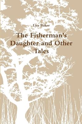 The Fisherman's Daughter and Other Tales - Baker, Lisa