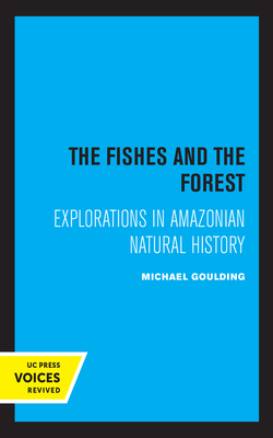 The Fishes and the Forest: Explorations in Amazonian Natural History - Goulding, Michael