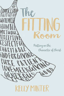 The Fitting Room: Putting on the Character of Christ - Minter, Kelly