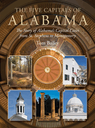 The Five Capitals of Alabama: The Story of Alabama's Capital Cities from St. Stephens to Montgomery