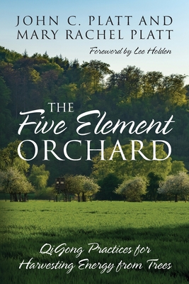 The Five Element Orchard: QiGong Practices for Harvesting Energy from Trees - Platt, John C, and Platt, Mary Rachel