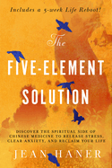 The Five-Element Solution: Discover the Spiritual Side of Chinese Medicine to Release Stress, Clear Anxiety and Reclaim Your Life