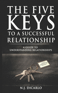 The Five Keys To A Successful Relationship: A Guide To Understanding Relationships