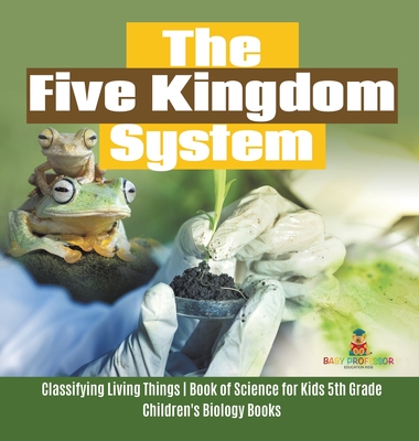 The Five Kingdom System Classifying Living Things Book of Science for Kids 5th Grade Children's Biology Books - Baby Professor