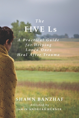 The Five Ls: A Practical Guide for Helping Loved Ones Heal After Trauma - Anderson, Paul (Foreword by), and Banzhaf, Shawn William