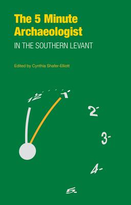 The Five-Minute Archaeologist in the Southern Levant - Shafer-Elliott, Cynthia (Editor)