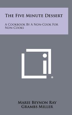 The Five Minute Dessert: A Cookbook by a Non-Cook for Non-Cooks - Ray, Marie Beynon