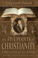 The Five Points of Christianity: A Biblical Defense of Calvinism