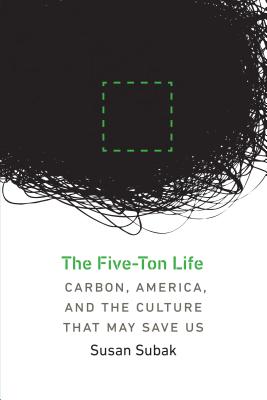 The Five-Ton Life: Carbon, America, and the Culture That May Save Us - Subak, Susan