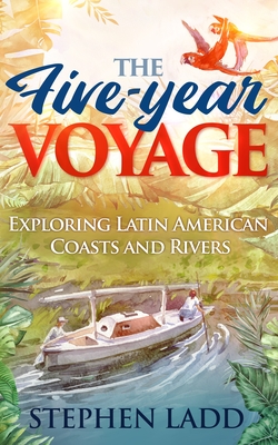 The Five-Year Voyage: Exploring Latin American Coasts and Rivers - Ladd, Stephen