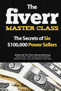The Fiverr Master Class: The Fiverr Secrets of Six Power Sellers That Enable You to Work from Home