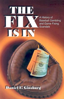 The Fix Is in: A History of Baseball Gambling and Game Fixing Scandals - Ginsburg, Daniel E