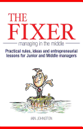 The Fixer - Managing in the Middle: Practical Rules, Ideas, and Entrepreneurial Lessons for Junior and Middle Managers