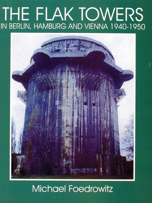 The Flak Towers in Berlin, Hamburg and Vienna 1940-1950 - Foedrowitz, Michael