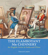 The Flamboyant Mr Chinnery: An English Artist in India and China