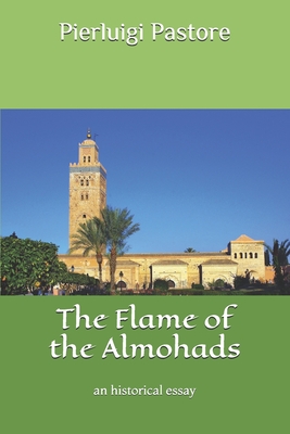 The Flame of the Almohads: an historical essay - Pastore, Pierluigi