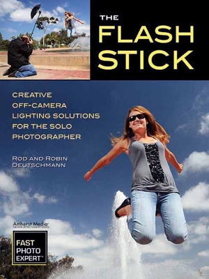 The Flash Stick: Creative Lighting Solutions for the Solo Photographer - Deutschmann, Rod, and Deutschmann, Robin