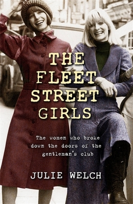 The Fleet Street Girls: The women who broke down the doors of the gentlemen's club - Welch, Julie