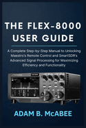 The FLEX-8000 User Guide: A Complete Step-by-Step Manual to Unlocking Maestro's Remote Control and SmartSDR's Advanced Signal Processing for Maximizing Efficiency and Functionality