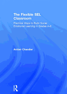 The Flexible SEL Classroom: Practical Ways to Build Social Emotional Learning in Grades 4-8