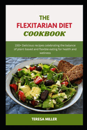 The Flexitarian Diet Cookbook: 150+ Delicious recipes celebrating the balance of plant-based and flexible eating for health and wellness