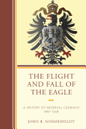 The Flight and Fall of the Eagle: A History of Medieval Germany 800-1648