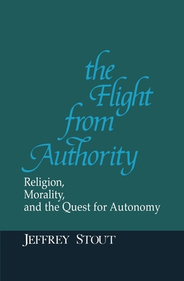 The Flight from Authority: Religion, Morality, and the Quest for Autonomy - Stout, Jeffrey, and MacIntyre, Alasdair (Series edited by), and Hauerwas, Stanley (Series edited by)