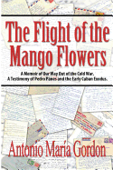The Flight of the Mango Flowers: A Memoir of Our Way Out of the Cold War. a Testimony of Pedro Panes and the Early Cuban Exodus.