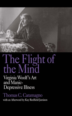The Flight of the Mind: Virginia Woolf's Art and Manic-Depressive Illness - Caramagno, Thomas C, and Jamison, Kay Redfield (Afterword by)