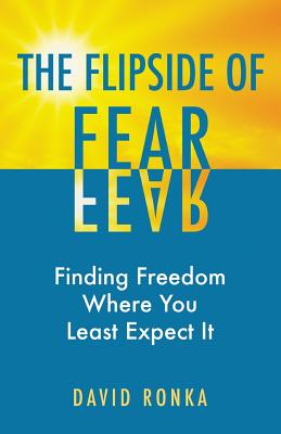The Flipside of Fear: Finding Freedom Where You Least Expect It - Ronka, David
