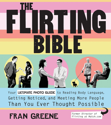 The Flirting Bible: Your Ultimate Photo Guide to Reading Body Language, Getting Noticed, and Meeting More People Than You Ever Thought Possible - Greene, Fran